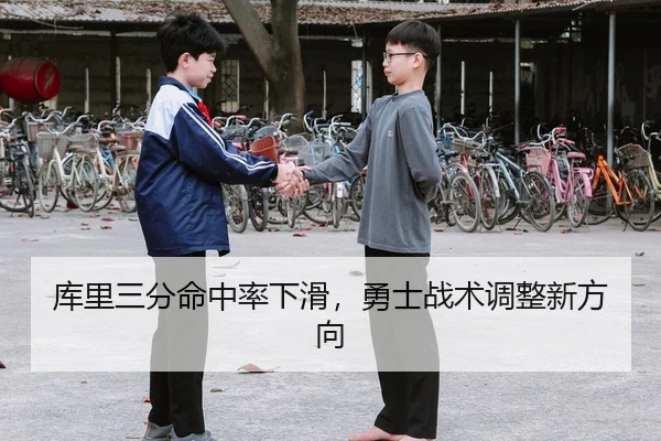 库里三分命中率下滑，勇士战术调整新方向